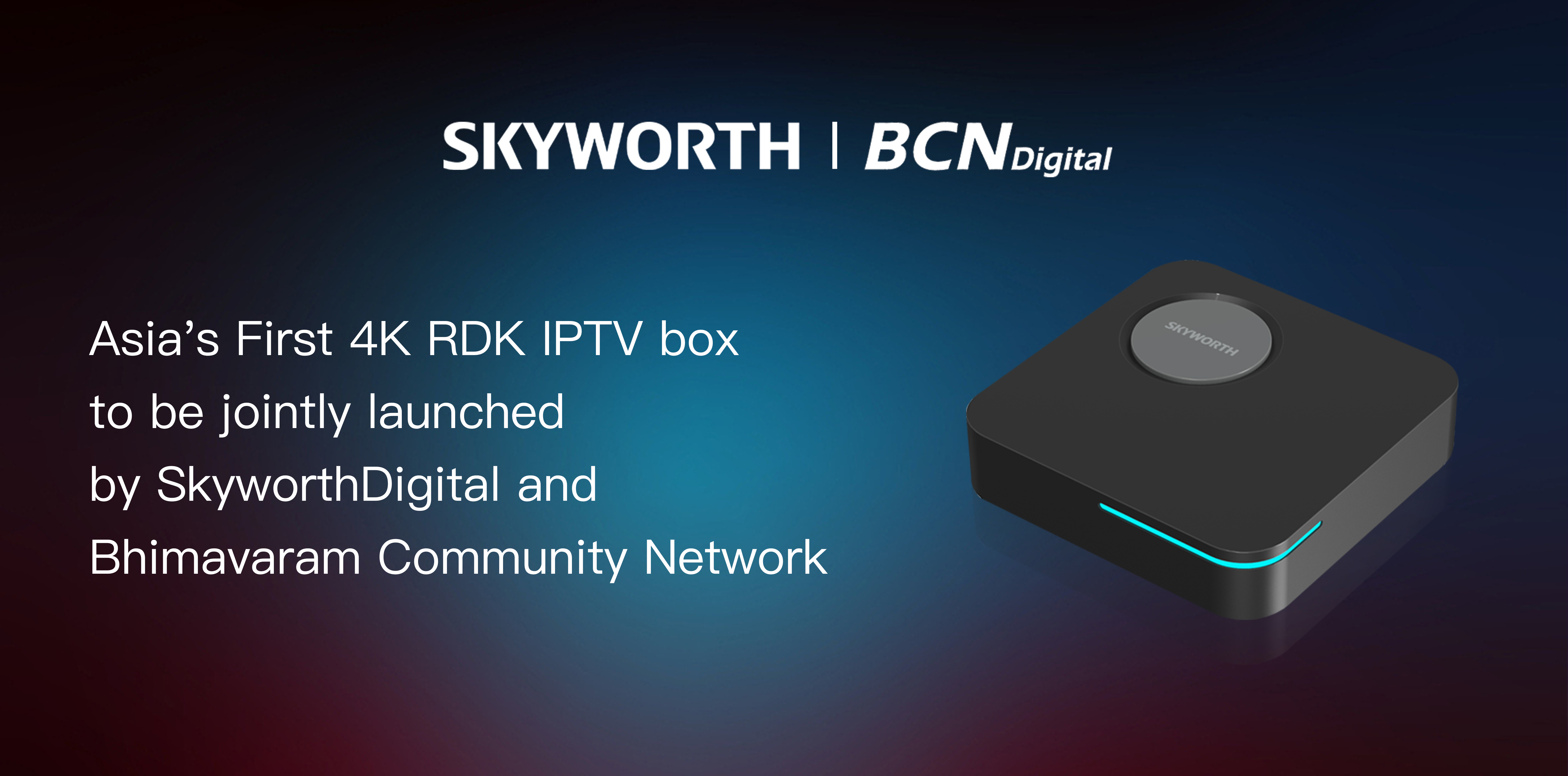 Asia's First 4K RDK IPTV box to be jointly launched by Skyworth Digital and Bhimavaram Community Network